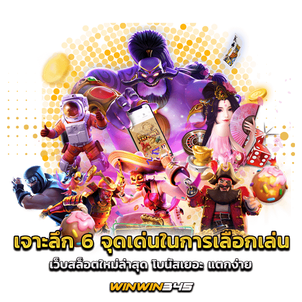 เจาะลึก 6 จุดเด่นในการเลือกเล่น เว็บสล็อตใหม่ล่าสุด โบนัสเยอะ แตกง่าย